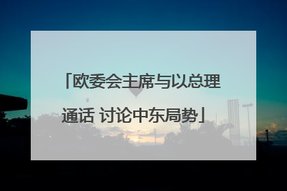 欧委会主席与以总理通话 讨论中东局势