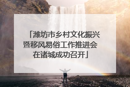 潍坊市乡村文化振兴暨移风易俗工作推进会在诸城成功召开
