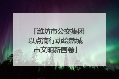 潍坊市公交集团以点滴行动绘就城市文明新画卷