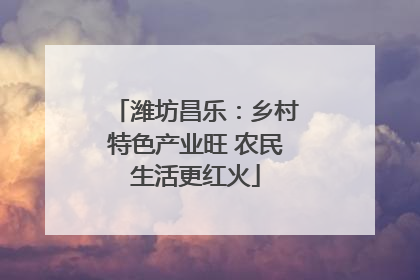潍坊昌乐：乡村特色产业旺 农民生活更红火