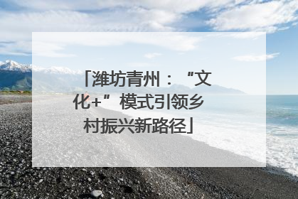 潍坊青州：“文化+”模式引领乡村振兴新路径