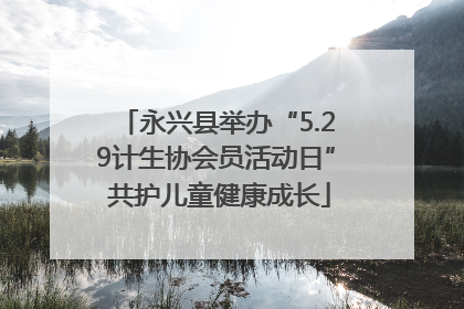 永兴县举办“5.29计生协会员活动日” 共护儿童健康成长