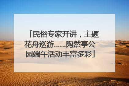 民俗专家开讲，主题花舟巡游……陶然亭公园端午活动丰富多彩