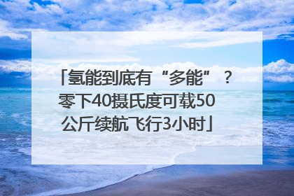 氢能到底有“多能”？零下40摄氏度可载50公斤续航飞行3小时