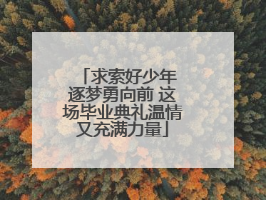 求索好少年 逐梦勇向前 这场毕业典礼温情又充满力量
