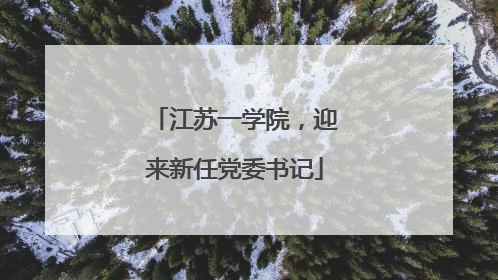 江苏一学院，迎来新任党委书记