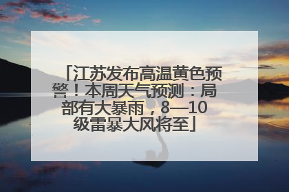 江苏发布高温黄色预警！本周天气预测：局部有大暴雨，8—10级雷暴大风将至