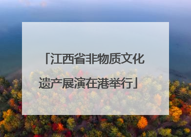 江西省非物质文化遗产展演在港举行