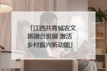 江西共青城农文旅融合发展 激活乡村振兴新动能