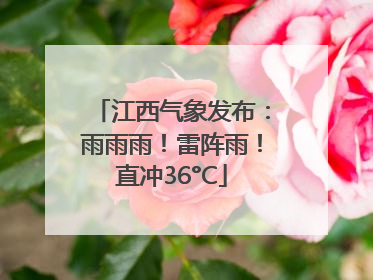 江西气象发布：雨雨雨！雷阵雨！直冲36°C