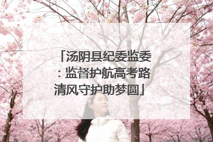 汤阴县纪委监委：监督护航高考路清风守护助梦圆