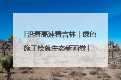 沿着高速看吉林｜绿色施工绘就生态新画卷