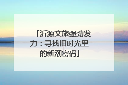 沂源文旅强劲发力：寻找旧时光里的新潮密码