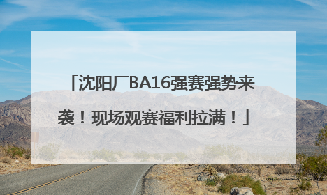 沈阳厂BA16强赛强势来袭！现场观赛福利拉满！