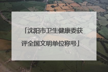 沈阳市卫生健康委获评全国文明单位称号