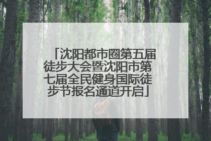 沈阳都市圈第五届徒步大会暨沈阳市第七届全民健身国际徒步节报名通道开启
