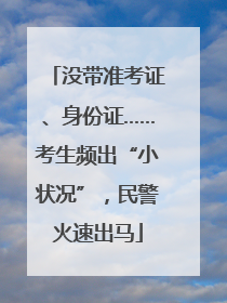 没带准考证、身份证……考生频出“小状况”，民警火速出马