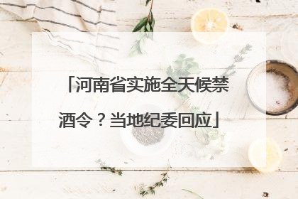 河南省实施全天候禁酒令？当地纪委回应
