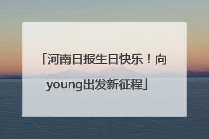 河南日报生日快乐！向young出发新征程