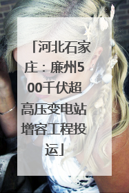 河北石家庄：廉州500千伏超高压变电站增容工程投运