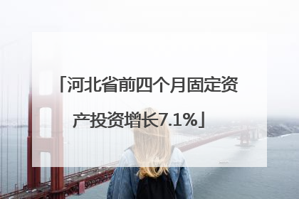河北省前四个月固定资产投资增长7.1%