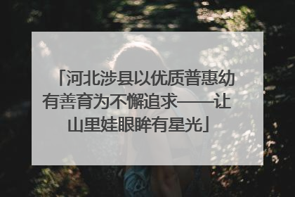 河北涉县以优质普惠幼有善育为不懈追求——让山里娃眼眸有星光