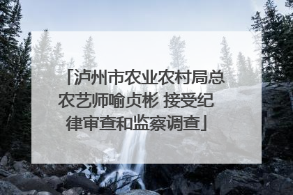 泸州市农业农村局总农艺师喻贞彬 接受纪律审查和监察调查