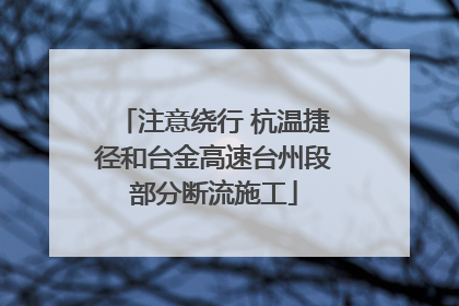 注意绕行 杭温捷径和台金高速台州段部分断流施工