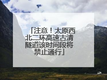 注意！太原西北二环高速古清隧道该时间段将禁止通行