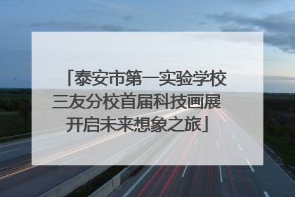 泰安市第一实验学校三友分校首届科技画展开启未来想象之旅
