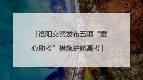 洛阳交警发布五项“爱心助考”措施护航高考