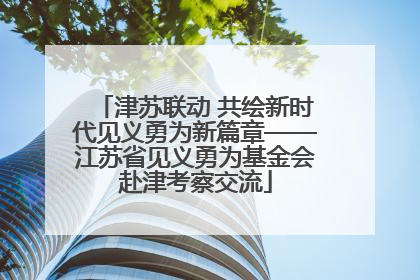 津苏联动 共绘新时代见义勇为新篇章——江苏省见义勇为基金会赴津考察交流
