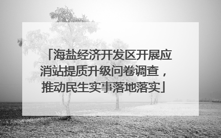海盐经济开发区开展应消站提质升级问卷调查，推动民生实事落地落实