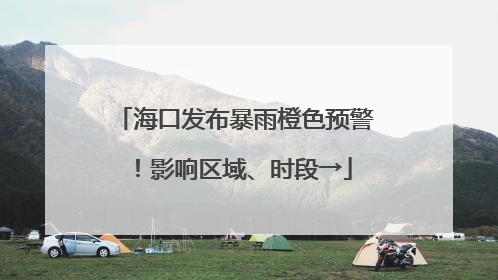 海口发布暴雨橙色预警！影响区域、时段→