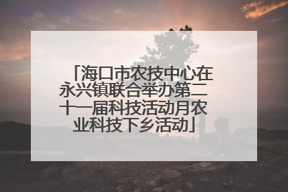 海口市农技中心在永兴镇联合举办第二十一届科技活动月农业科技下乡活动