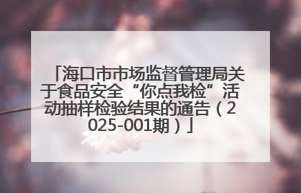 海口市市场监督管理局关于食品安全“你点我检”活动抽样检验结果的通告（2025-001期）