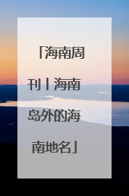 海南周刊丨海南岛外的海南地名