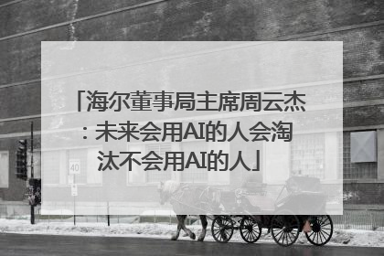 海尔董事局主席周云杰：未来会用AI的人会淘汰不会用AI的人