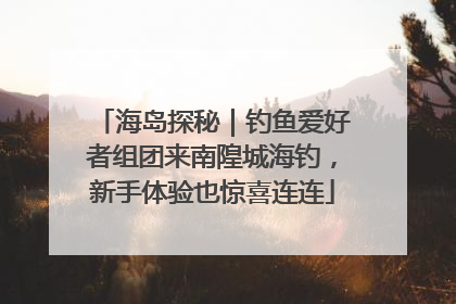 海岛探秘｜钓鱼爱好者组团来南隍城海钓，新手体验也惊喜连连