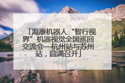 海康机器人“智行视界”机器视觉全国巡回交流会—杭州站与苏州站，圆满召开