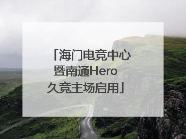 海门电竞中心暨南通Hero久竞主场启用