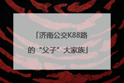 济南公交K88路的“父子”大家族