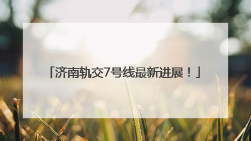 济南轨交7号线最新进展！