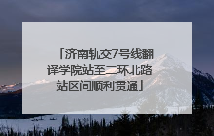 济南轨交7号线翻译学院站至二环北路站区间顺利贯通