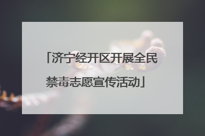 济宁经开区开展全民禁毒志愿宣传活动