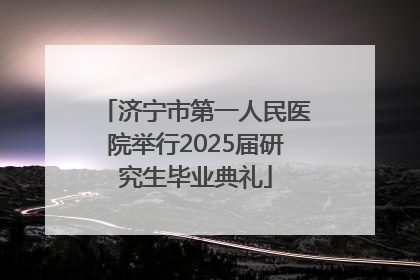 济宁市第一人民医院举行2025届研究生毕业典礼