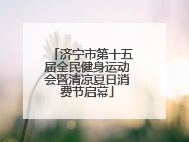 济宁市第十五届全民健身运动会暨清凉夏日消费节启幕