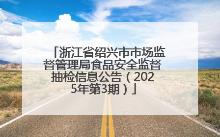 浙江省绍兴市市场监督管理局食品安全监督抽检信息公告（2025年第3期）