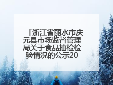 浙江省丽水市庆元县市场监督管理局关于食品抽检检验情况的公示2025年第3期