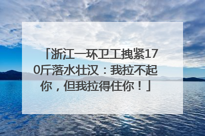 浙江一环卫工拽紧170斤落水壮汉：我拉不起你，但我拉得住你！